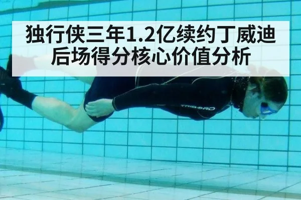独行侠三年1.2亿续约丁威迪后场得分核心价值分析