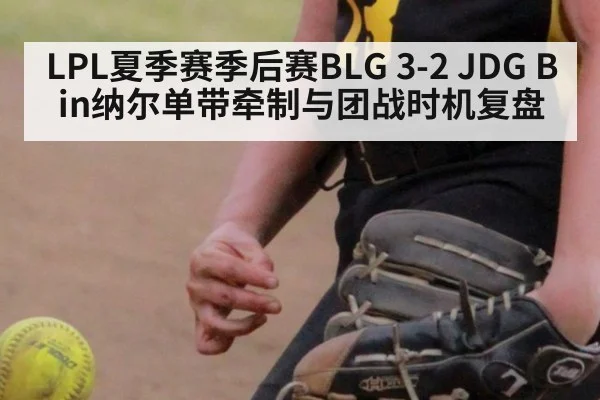 LPL夏季赛季后赛BLG 3-2 JDG Bin纳尔单带牵制与团战时机复盘