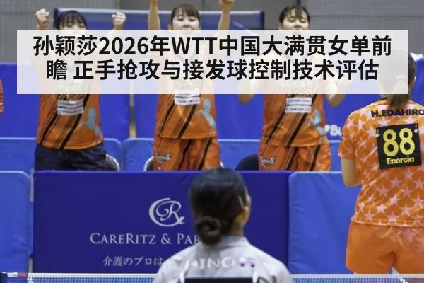 孙颖莎2026年WTT中国大满贯女单前瞻 正手抢攻与接发球控制技术评估