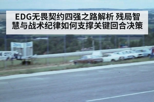EDG无畏契约四强之路解析 残局智慧与战术纪律如何支撑关键回合决策