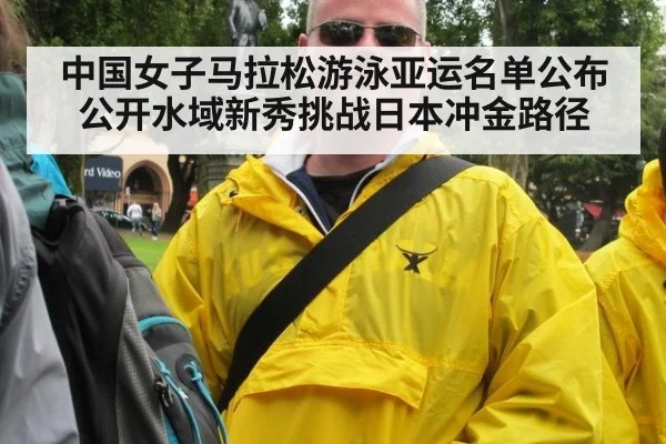 中国女子马拉松游泳亚运名单公布 公开水域新秀挑战日本冲金路径