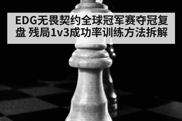 EDG无畏契约全球冠军赛夺冠复盘 残局1v3成功率训练方法拆解