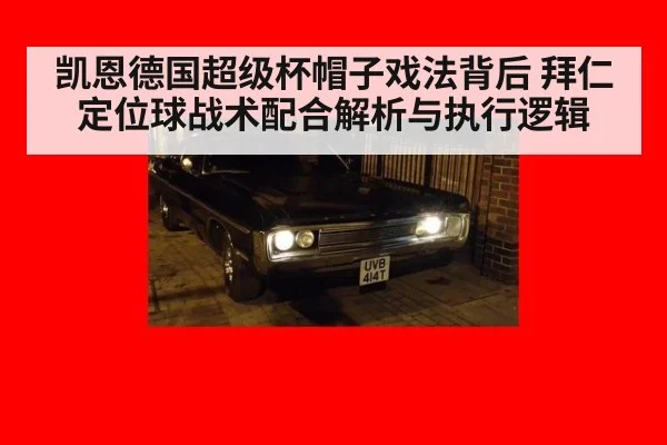 凯恩德国超级杯帽子戏法背后 拜仁定位球战术配合解析与执行逻辑
